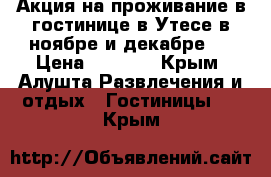 Акция на проживание в гостинице в Утесе в ноябре и декабре!  › Цена ­ 2 018 - Крым, Алушта Развлечения и отдых » Гостиницы   . Крым